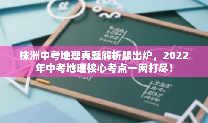株洲中考地理真题解析版出炉,2022年中考地理核心考点一网打尽! 株洲中考地理真题解析版出炉,2022年中考地理核心考点一网打尽!