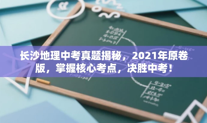 长沙地理中考真题揭秘，2021年原卷版，掌握核心考点，决胜中考！