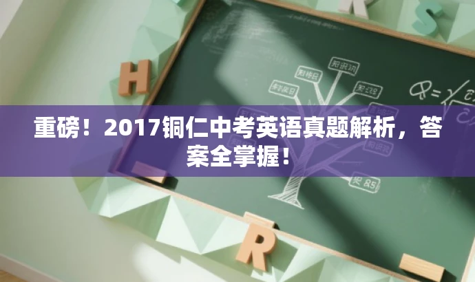 重磅!2017铜仁中考英语真题解析,答案全掌握! 重磅!2017铜仁中考英语真题解析,答案全掌握!