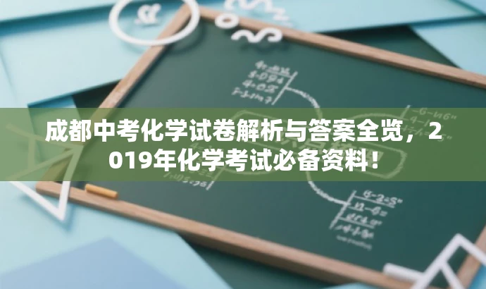 成都中考化学试卷解析与答案全览,2019年化学考试必备资料! 成都中考化学试卷解析与答案全览,2019年化学考试必备资料!