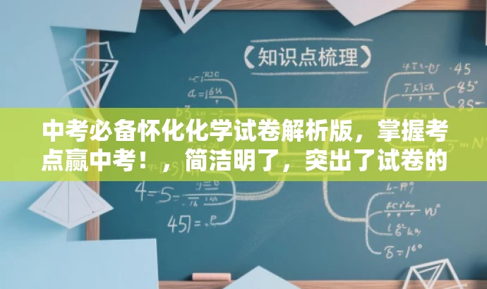 中考必备怀化化学试卷解析版,掌握考点赢中考!,简洁明了,突出了试卷的核心价值(中考化学试卷解析版),并使用了具有吸引力的语言来引起目标人群(中考学生和家长)的兴趣和关注。 中考必备怀化化学试卷解析版,掌握考点赢中考!,简洁明了,突出了试卷的核心价值(中考化学试卷解析版),并使用了具有吸引力的语言来引起目标人群(中考学生和家长)的兴趣和关注。