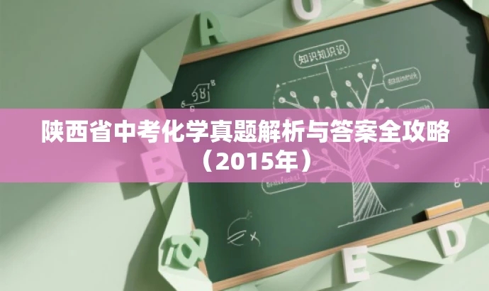 陕西省中考化学真题解析与答案全攻略(2015年) 陕西省中考化学真题解析与答案全攻略(2015年)