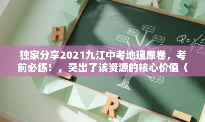 独家分享2021九江中考地理原卷,考前必练!,突出了该资源的核心价值(中考地理原卷),同时使用了具有营销效果的词汇(独家分享、考前必练),以吸引目标人群的注意力。 独家分享2021九江中考地理原卷,考前必练!,突出了该资源的核心价值(中考地理原卷),同时使用了具有营销效果的词汇(独家分享、考前必练),以吸引目标人群的注意力。