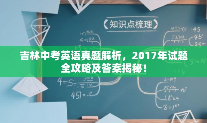 吉林中考英语真题解析,2017年试题全攻略及答案揭秘! 吉林中考英语真题解析,2017年试题全攻略及答案揭秘!