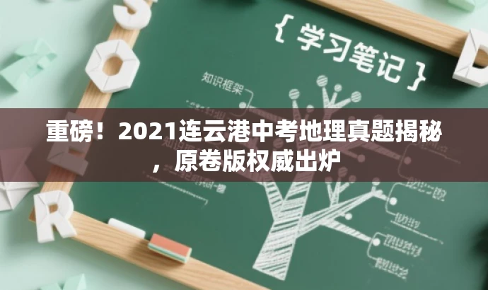 重磅!2021连云港中考地理真题揭秘,原卷版权威出炉 重磅!2021连云港中考地理真题揭秘,原卷版权威出炉