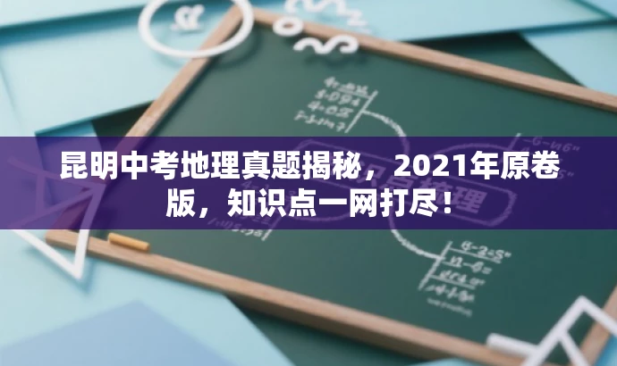 昆明中考地理真题揭秘,2021年原卷版,知识点一网打尽! 昆明中考地理真题揭秘,2021年原卷版,知识点一网打尽!