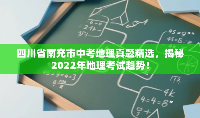 四川省南充市中考地理真题精选,揭秘2022年地理考试趋势! 四川省南充市中考地理真题精选,揭秘2022年地理考试趋势!