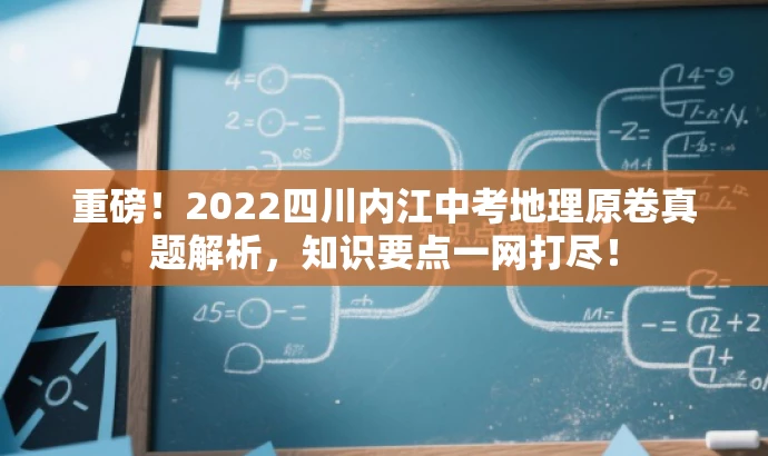 重磅!2022四川内江中考地理原卷真题解析,知识要点一网打尽! 重磅!2022四川内江中考地理原卷真题解析,知识要点一网打尽!