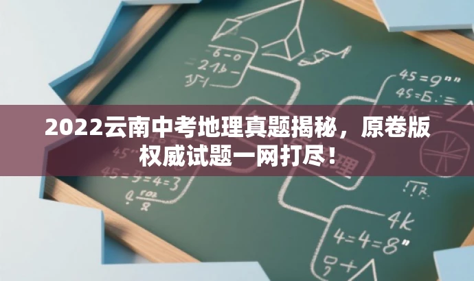 2022云南中考地理真题揭秘,原卷版权威试题一网打尽! 2022云南中考地理真题揭秘,原卷版权威试题一网打尽!