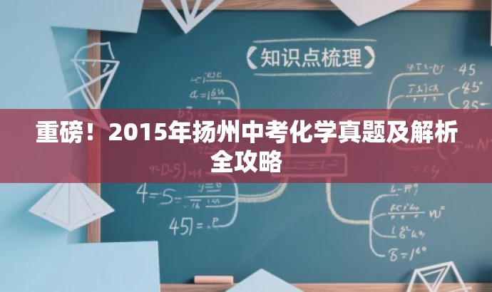重磅!2015年扬州中考化学真题及解析全攻略 重磅!2015年扬州中考化学真题及解析全攻略