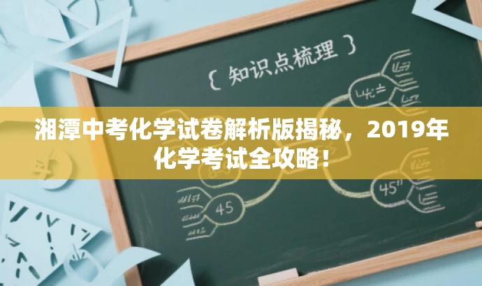 湘潭中考化学试卷解析版揭秘,2019年化学考试全攻略! 湘潭中考化学试卷解析版揭秘,2019年化学考试全攻略!