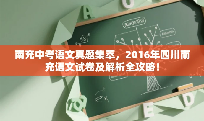 南充中考语文真题集萃,2016年四川南充语文试卷及解析全攻略! 南充中考语文真题集萃,2016年四川南充语文试卷及解析全攻略!