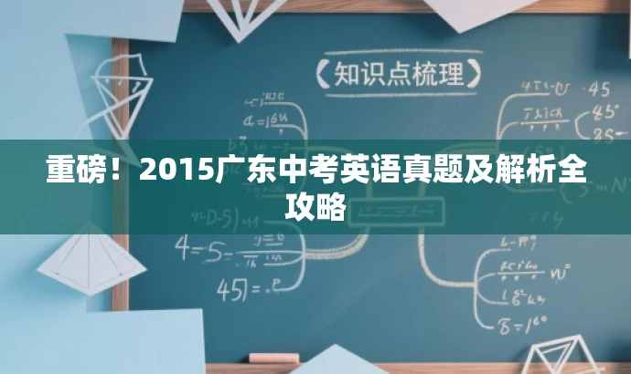 重磅!2015广东中考英语真题及解析全攻略 重磅!2015广东中考英语真题及解析全攻略
