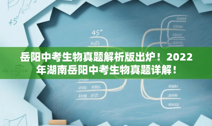岳阳中考生物真题解析版出炉!2022年湖南岳阳中考生物真题详解! 岳阳中考生物真题解析版出炉!2022年湖南岳阳中考生物真题详解!