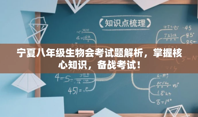 宁夏八年级生物会考试题解析,掌握核心知识,备战考试! 宁夏八年级生物会考试题解析,掌握核心知识,备战考试!