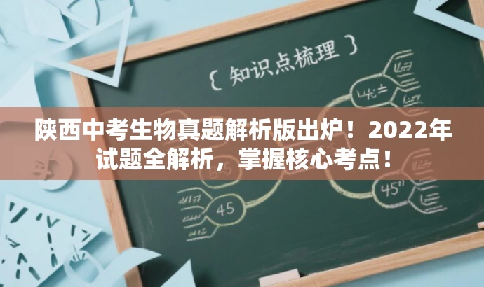 陕西中考生物真题解析版出炉!2022年试题全解析,掌握核心考点! 陕西中考生物真题解析版出炉!2022年试题全解析,掌握核心考点!