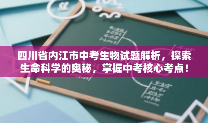 四川省内江市中考生物试题解析,探索生命科学的奥秘,掌握中考核心考点! 四川省内江市中考生物试题解析,探索生命科学的奥秘,掌握中考核心考点!