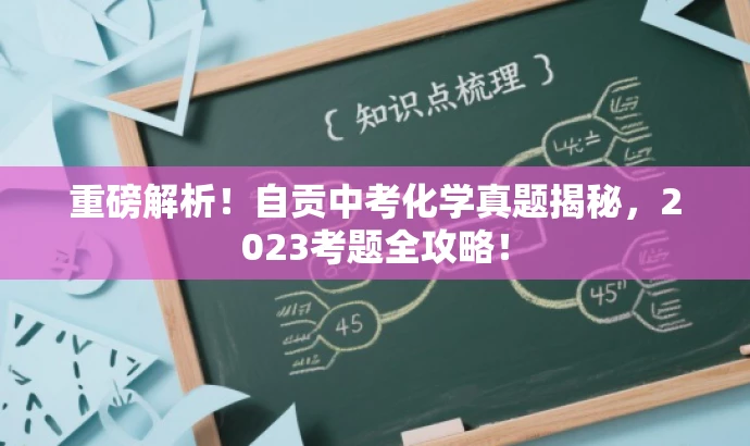 重磅解析!自贡中考化学真题揭秘,2023考题全攻略! 重磅解析!自贡中考化学真题揭秘,2023考题全攻略!