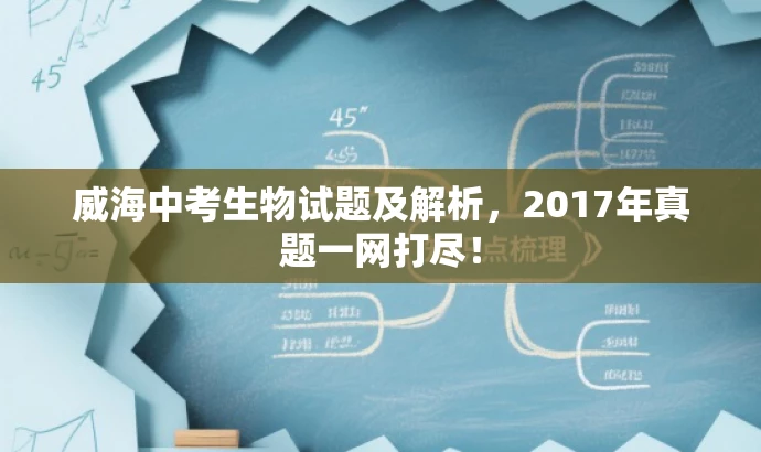 威海中考生物试题及解析,2017年真题一网打尽! 威海中考生物试题及解析,2017年真题一网打尽!