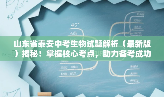 山东省泰安中考生物试题解析(最新版)揭秘!掌握核心考点,助力备考成功! 山东省泰安中考生物试题解析(最新版)揭秘!掌握核心考点,助力备考成功!