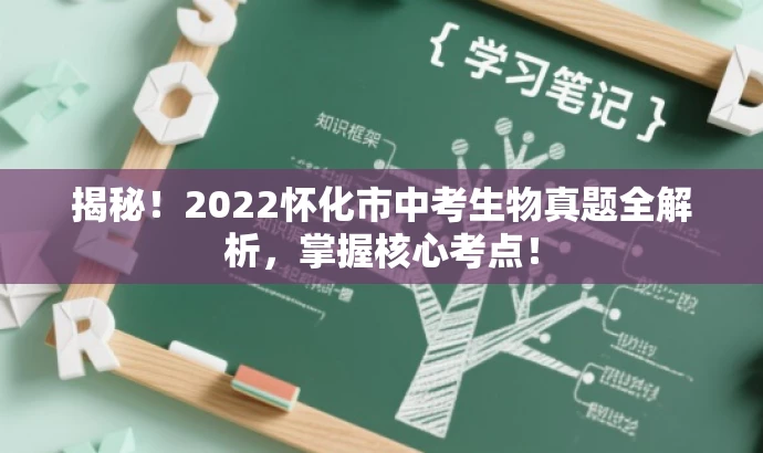揭秘!2022怀化市中考生物真题全解析,掌握核心考点! 揭秘!2022怀化市中考生物真题全解析,掌握核心考点!