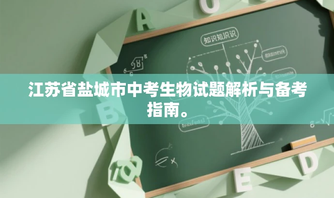 江苏省盐城市中考生物试题解析与备考指南。 江苏省盐城市中考生物试题解析与备考指南。