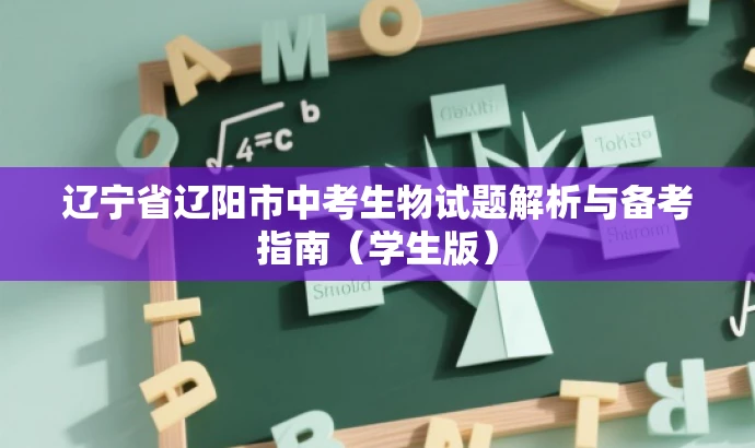 辽宁省辽阳市中考生物试题解析与备考指南(学生版) 辽宁省辽阳市中考生物试题解析与备考指南(学生版)