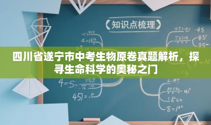 四川省遂宁市中考生物原卷真题解析,探寻生命科学的奥秘之门 四川省遂宁市中考生物原卷真题解析,探寻生命科学的奥秘之门