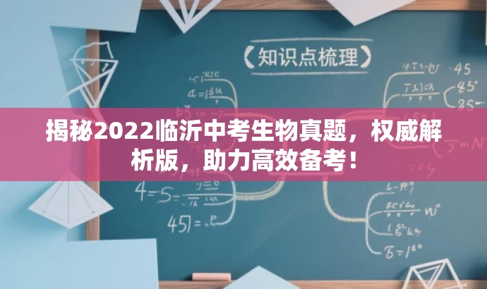 揭秘2022临沂中考生物真题,权威解析版,助力高效备考! 揭秘2022临沂中考生物真题,权威解析版,助力高效备考!