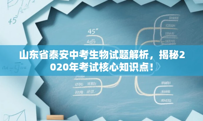 山东省泰安中考生物试题解析,揭秘2020年考试核心知识点! 山东省泰安中考生物试题解析,揭秘2020年考试核心知识点!