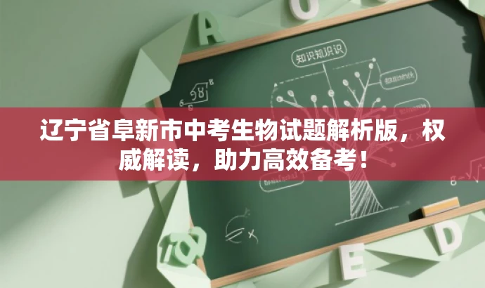 辽宁省阜新市中考生物试题解析版,权威解读,助力高效备考! 辽宁省阜新市中考生物试题解析版,权威解读,助力高效备考!