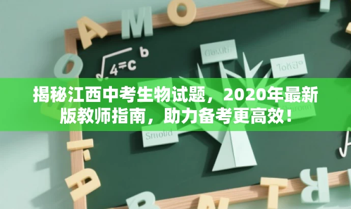 揭秘江西中考生物试题,2020年最新版教师指南,助力备考更高效! 揭秘江西中考生物试题,2020年最新版教师指南,助力备考更高效!