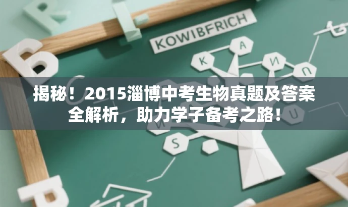 揭秘!2015淄博中考生物真题及答案全解析,助力学子备考之路! 揭秘!2015淄博中考生物真题及答案全解析,助力学子备考之路!