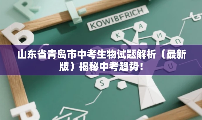 山东省青岛市中考生物试题解析(最新版)揭秘中考趋势! 山东省青岛市中考生物试题解析(最新版)揭秘中考趋势!