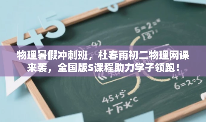 物理暑假冲刺班,杜春雨初二物理网课来袭,全国版S课程助力学子领跑! 物理暑假冲刺班,杜春雨初二物理网课来袭,全国版S课程助力学子领跑!