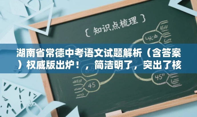 湖南省常德中考语文试题解析(含答案)权威版出炉!,简洁明了,突出了核心价值,具有营销效果,同时符合目标人群需求。语言简洁有力,吸引读者点击阅读。 湖南省常德中考语文试题解析(含答案)权威版出炉!,简洁明了,突出了核心价值,具有营销效果,同时符合目标人群需求。语言简洁有力,吸引读者点击阅读。