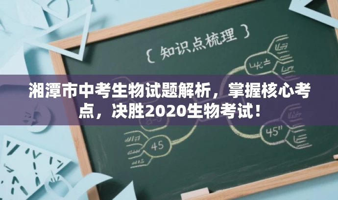 湘潭市中考生物试题解析,掌握核心考点,决胜2020生物考试! 湘潭市中考生物试题解析,掌握核心考点,决胜2020生物考试!