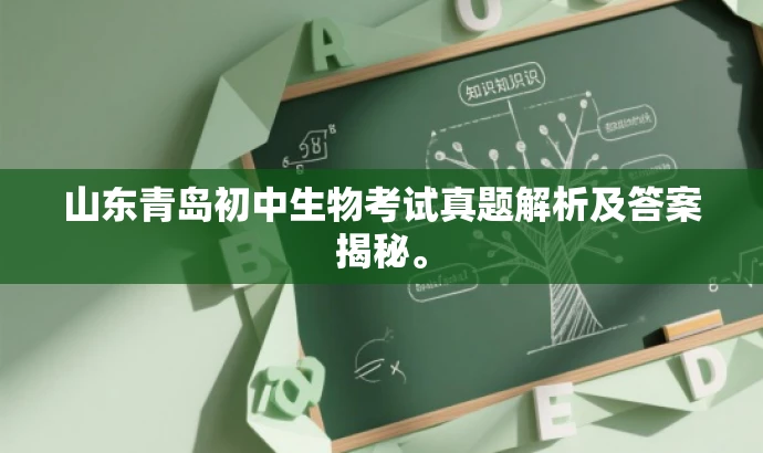 山东青岛初中生物考试真题解析及答案揭秘。 山东青岛初中生物考试真题解析及答案揭秘。