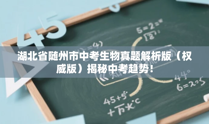 湖北省随州市中考生物真题解析版(权威版)揭秘中考趋势! 湖北省随州市中考生物真题解析版(权威版)揭秘中考趋势!