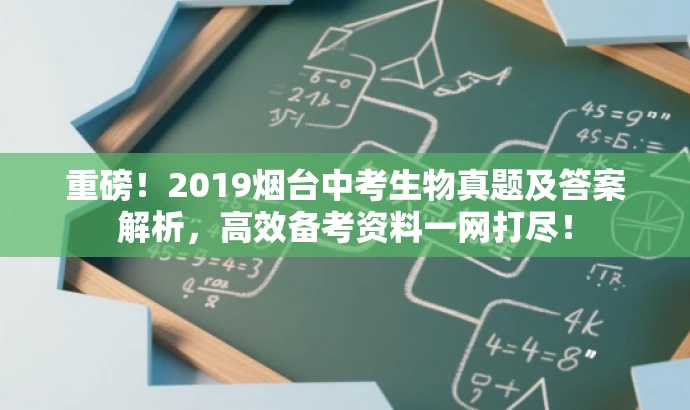 重磅!2019烟台中考生物真题及答案解析,高效备考资料一网打尽! 重磅!2019烟台中考生物真题及答案解析,高效备考资料一网打尽!