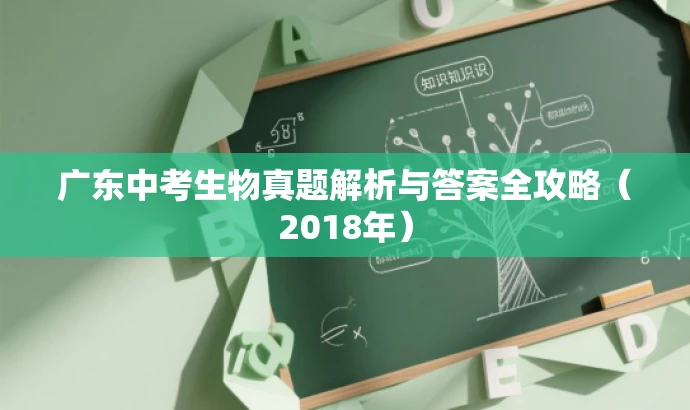 广东中考生物真题解析与答案全攻略(2018年) 广东中考生物真题解析与答案全攻略(2018年)