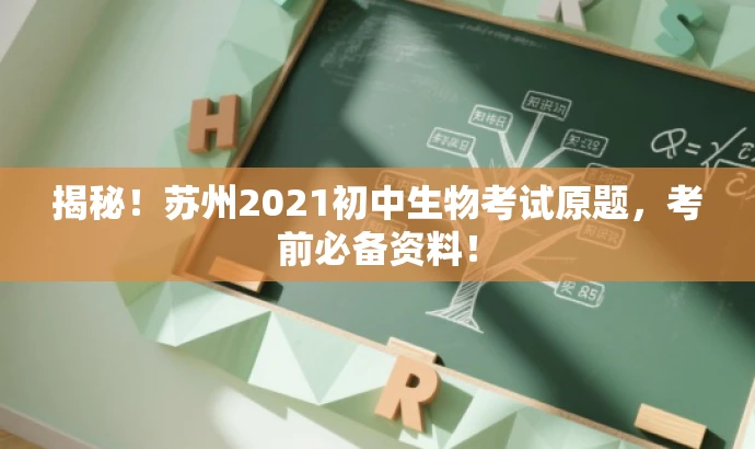 揭秘!苏州2021初中生物考试原题,考前必备资料! 揭秘!苏州2021初中生物考试原题,考前必备资料!