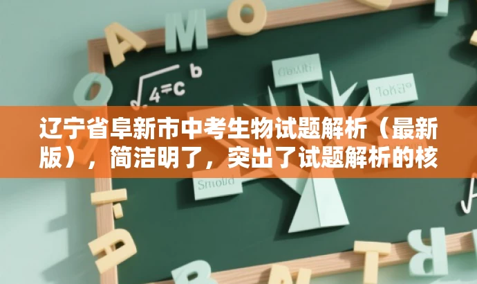 辽宁省阜新市中考生物试题解析(最新版),简洁明了,突出了试题解析的核心价值,同时使用了最新版这一词汇来吸引目标人群的注意力,符合营销效果的标题要求。 辽宁省阜新市中考生物试题解析(最新版),简洁明了,突出了试题解析的核心价值,同时使用了最新版这一词汇来吸引目标人群的注意力,符合营销效果的标题要求。