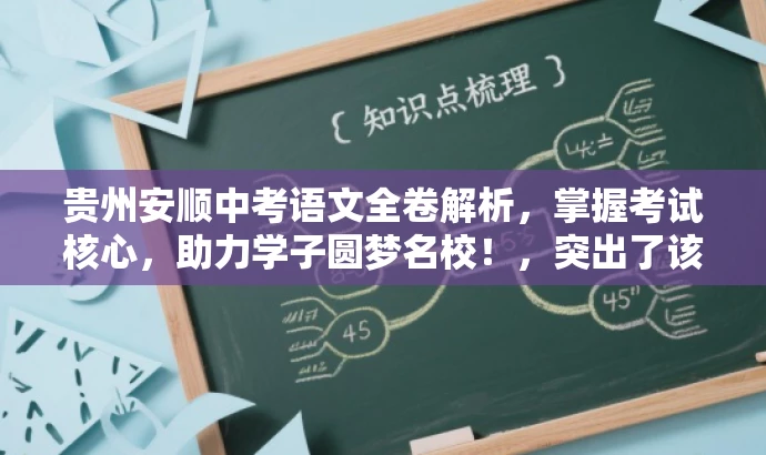 贵州安顺中考语文全卷解析,掌握考试核心,助力学子圆梦名校!,突出了该资源的核心价值(中考语文全卷解析),同时体现了对目标人群(学生及家长)需求的适配性,语言简洁且具有吸引力。 贵州安顺中考语文全卷解析,掌握考试核心,助力学子圆梦名校!,突出了该资源的核心价值(中考语文全卷解析),同时体现了对目标人群(学生及家长)需求的适配性,语言简洁且具有吸引力。