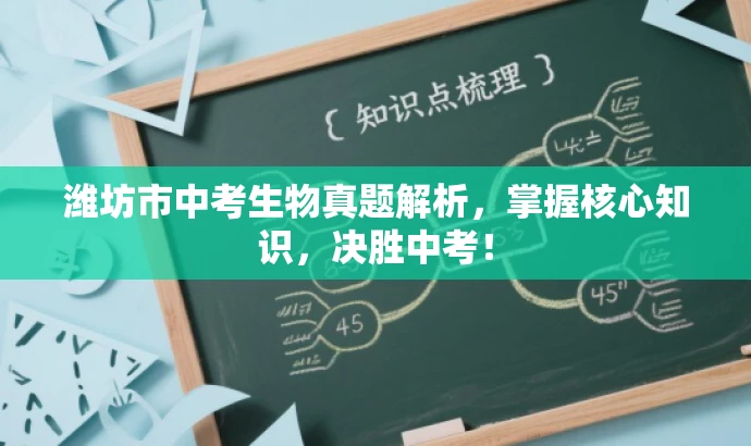 潍坊市中考生物真题解析,掌握核心知识,决胜中考! 潍坊市中考生物真题解析,掌握核心知识,决胜中考!