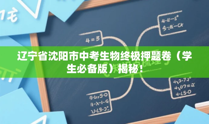 辽宁省沈阳市中考生物终极押题卷(学生必备版)揭秘! 辽宁省沈阳市中考生物终极押题卷(学生必备版)揭秘!