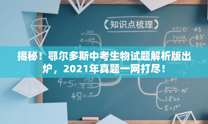 揭秘!鄂尔多斯中考生物试题解析版出炉,2021年真题一网打尽! 揭秘!鄂尔多斯中考生物试题解析版出炉,2021年真题一网打尽!