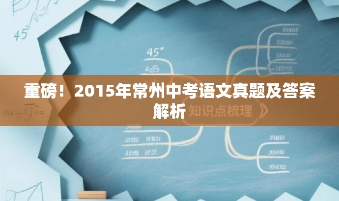 重磅!2015年常州中考语文真题及答案解析 重磅!2015年常州中考语文真题及答案解析