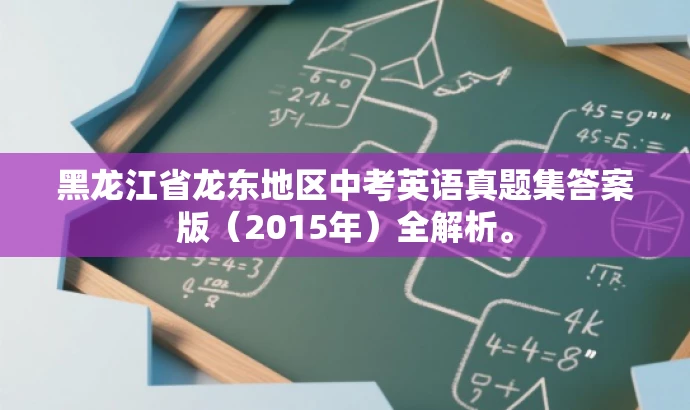黑龙江省龙东地区中考英语真题集答案版(2015年)全解析。 黑龙江省龙东地区中考英语真题集答案版(2015年)全解析。