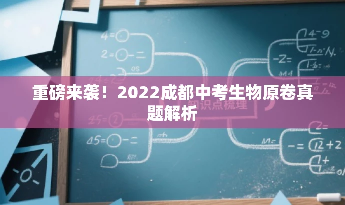重磅来袭!2022成都中考生物原卷真题解析 重磅来袭!2022成都中考生物原卷真题解析